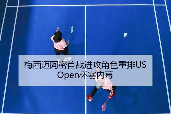 梅西迈阿密首战进攻角色重排US Open杯赛内幕